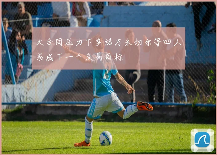 大合同压力下多诺万米切尔等四人或成下一个交易目标