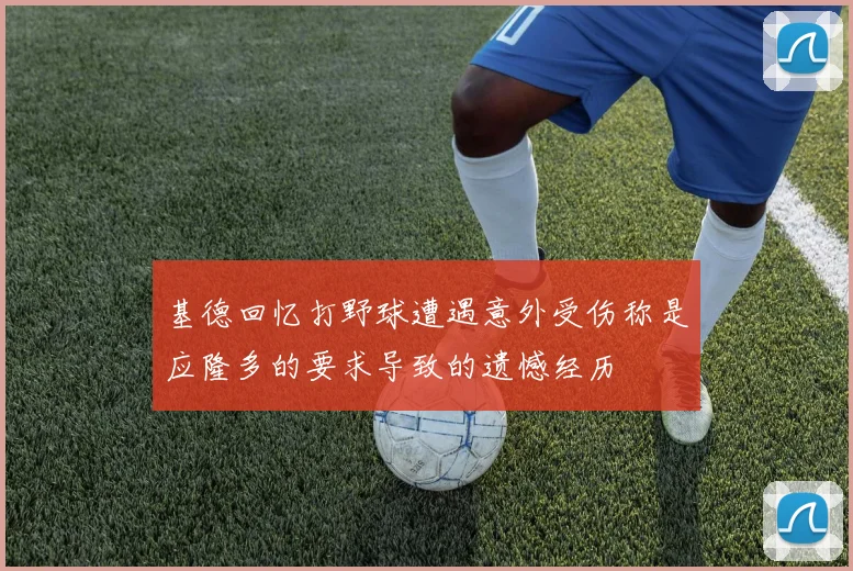 基德回忆打野球遭遇意外受伤称是应隆多的要求导致的遗憾经历