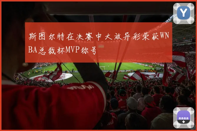 斯图尔特在决赛中大放异彩荣获WNBA总裁杯MVP称号