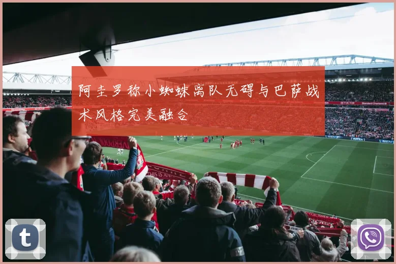 阿圭罗称小蜘蛛离队无碍与巴萨战术风格完美融合