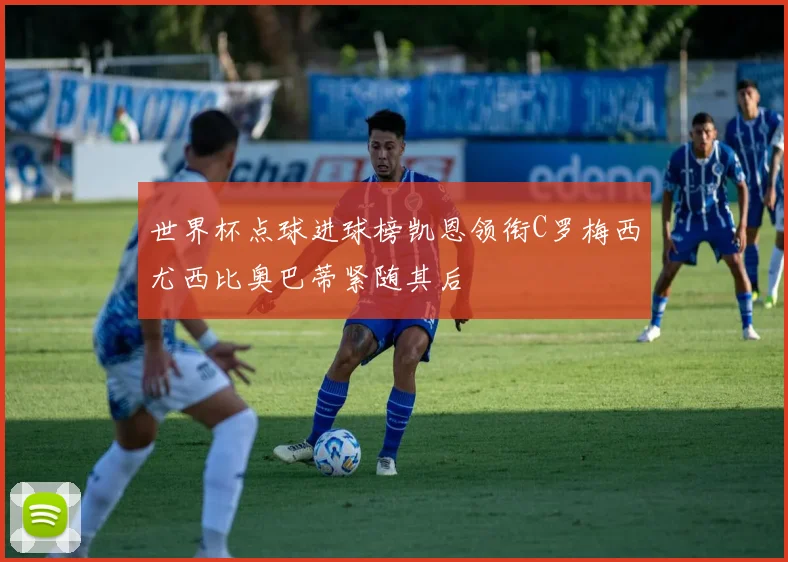 世界杯点球进球榜凯恩领衔C罗梅西尤西比奥巴蒂紧随其后