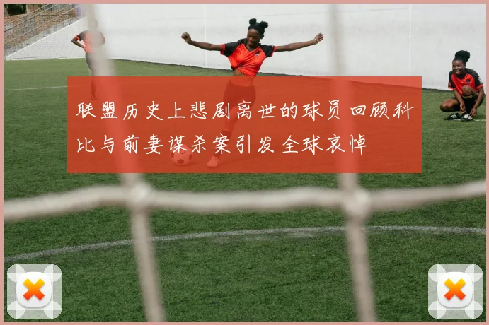 联盟历史上悲剧离世的球员回顾科比与前妻谋杀案引发全球哀悼