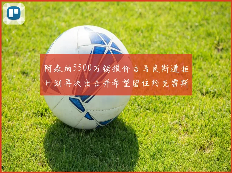 阿森纳5500万镑报价吉马良斯遭拒计划再次出击并希望留住约克雷斯