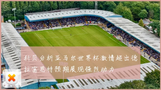 科贝分析亚马尔世界杯激情超出德拉富恩特预期展现强烈动力