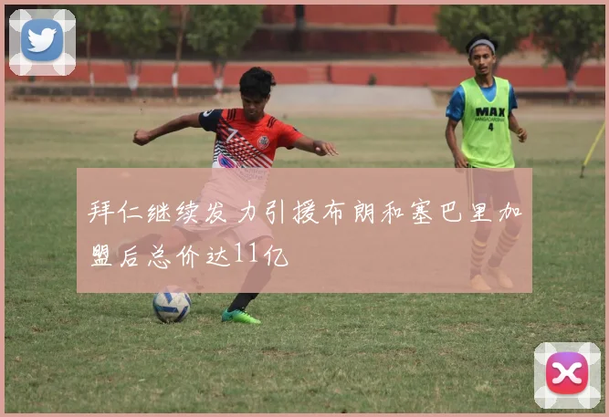 拜仁继续发力引援布朗和塞巴里加盟后总价达11亿