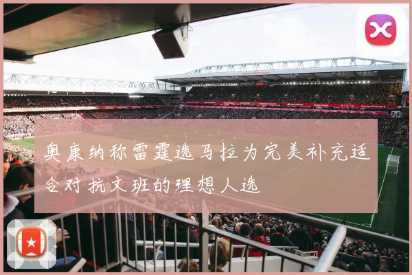 奥康纳称雷霆选马拉为完美补充适合对抗文班的理想人选