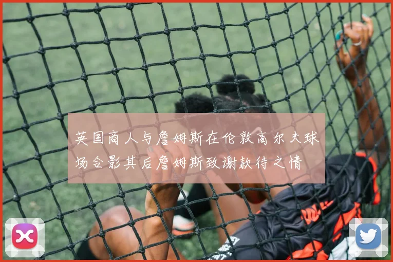 英国商人与詹姆斯在伦敦高尔夫球场合影其后詹姆斯致谢款待之情