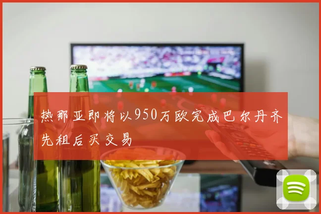 热那亚即将以950万欧完成巴尔丹齐先租后买交易