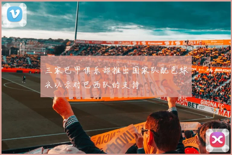 三家巴甲俱乐部推出国家队配色球衣以示对巴西队的支持