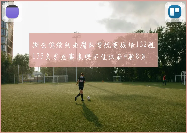 斯奈德续约老鹰队常规赛战绩132胜135负季后赛表现不佳仅获4胜8负