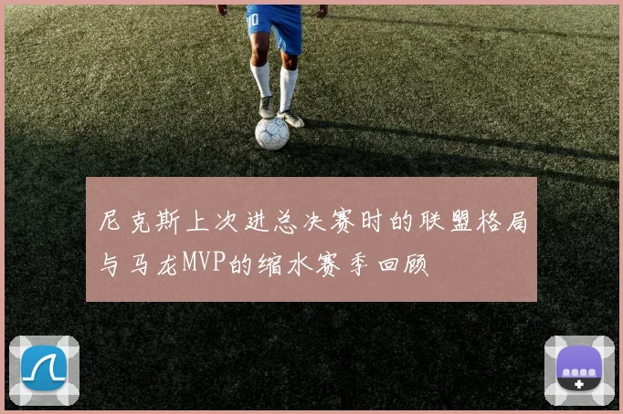 尼克斯上次进总决赛时的联盟格局与马龙MVP的缩水赛季回顾