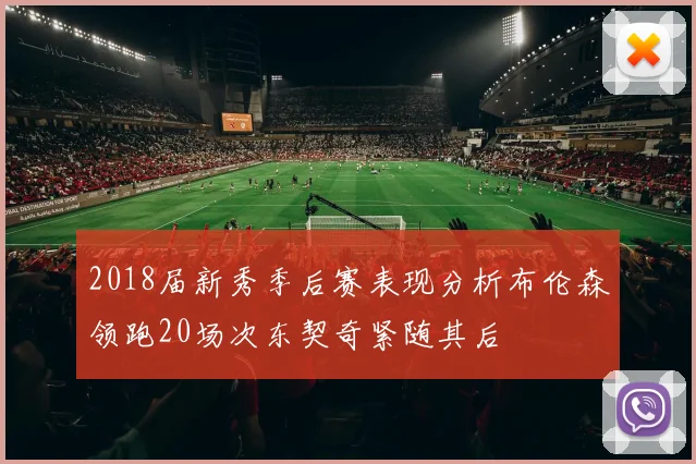 2018届新秀季后赛表现分析布伦森领跑20场次东契奇紧随其后