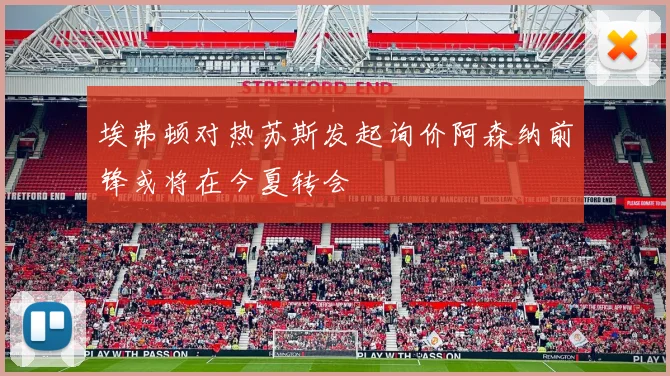 埃弗顿对热苏斯发起询价阿森纳前锋或将在今夏转会